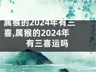 属猴的2024年有三喜,属猴的2024年有三喜运吗