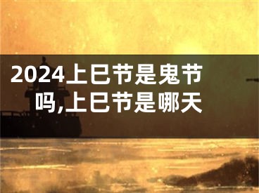 2024上巳节是鬼节吗,上巳节是哪天