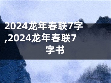 2024龙年春联7字,2024龙年春联7字书