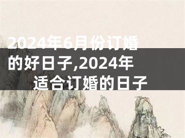 2024年6月份订婚的好日子,2024年适合订婚的日子