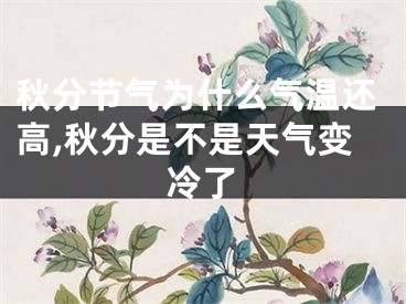 秋分节气为什么气温还高,秋分是不是天气变冷了