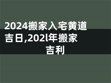 2024搬家入宅黄道吉日,202l年搬家吉利