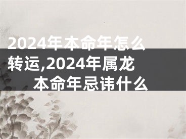 2024年本命年怎么转运,2024年属龙本命年忌讳什么