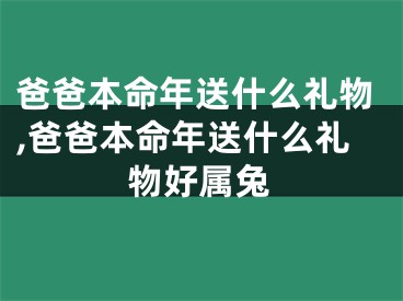 爸爸本命年送什么礼物,爸爸本命年送什么礼物好属兔