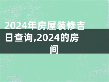 2024年房屋装修吉日查询,2024的房间