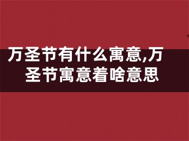 万圣节有什么寓意,万圣节寓意着啥意思