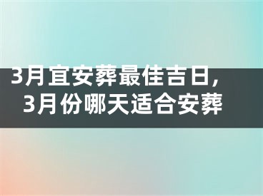 3月宜安葬最佳吉日,3月份哪天适合安葬