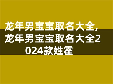 龙年男宝宝取名大全,龙年男宝宝取名大全2024款姓霍