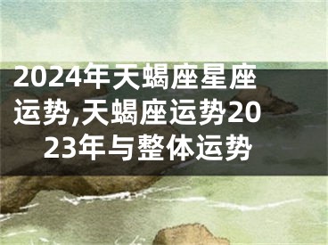 2024年天蝎座星座运势,天蝎座运势2023年与整体运势