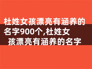 杜姓女孩漂亮有涵养的名字900个,杜姓女孩漂亮有涵养的名字