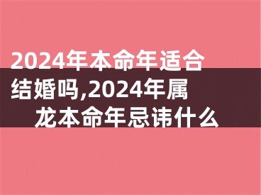 2024年本命年适合结婚吗,2024年属龙本命年忌讳什么