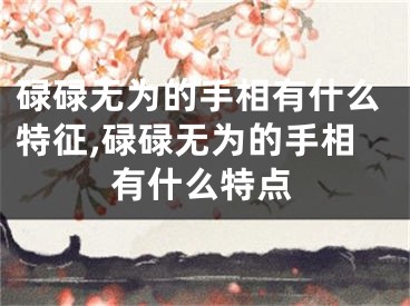 碌碌无为的手相有什么特征,碌碌无为的手相有什么特点