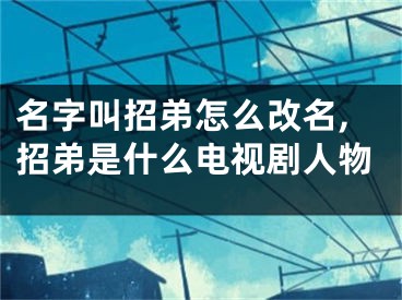 名字叫招弟怎么改名,招弟是什么电视剧人物