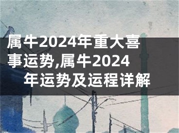 属牛2024年重大喜事运势,属牛2024年运势及运程详解