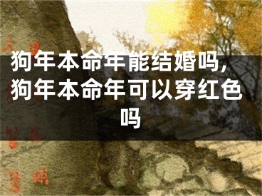 狗年本命年能结婚吗,狗年本命年可以穿红色吗