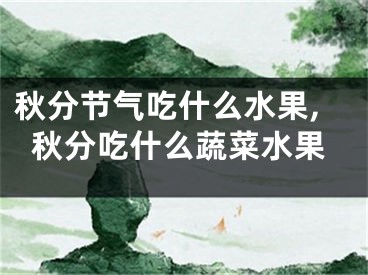 秋分节气吃什么水果,秋分吃什么蔬菜水果