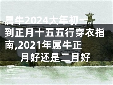 属牛2024大年初一到正月十五五行穿衣指南,2021年属牛正月好还是二月好