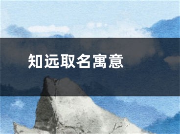  知远取名寓意 