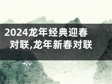 2024龙年经典迎春对联,龙年新春对联