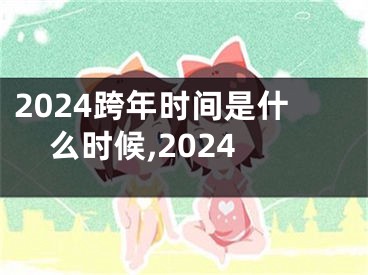 2024跨年时间是什么时候,2024