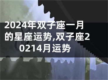 2024年双子座一月的星座运势,双子座20214月运势