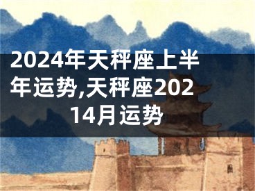 2024年天秤座上半年运势,天秤座20214月运势