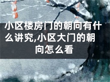 小区楼房门的朝向有什么讲究,小区大门的朝向怎么看