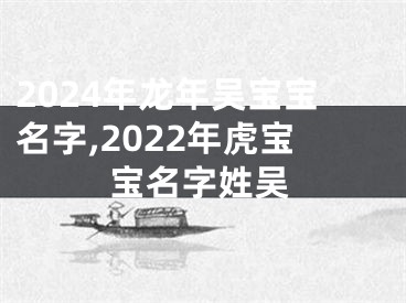 2024年龙年吴宝宝名字,2022年虎宝宝名字姓吴