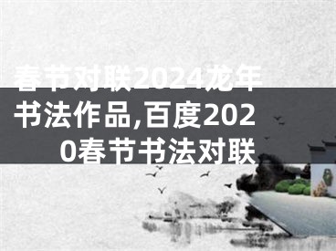 春节对联2024龙年书法作品,百度2020春节书法对联