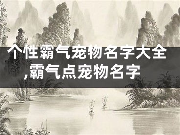 个性霸气宠物名字大全,霸气点宠物名字