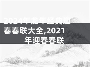 2024年龙年经典迎春春联大全,2021年迎春春联