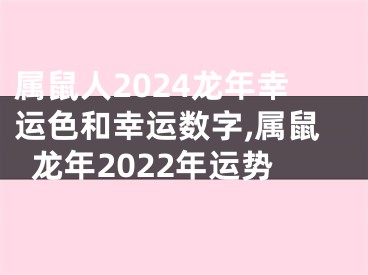 属鼠人2024龙年幸运色和幸运数字,属鼠龙年2022年运势