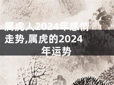 属虎人2024年感情走势,属虎的2024年运势