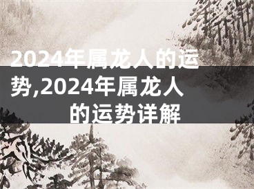 2024年属龙人的运势,2024年属龙人的运势详解