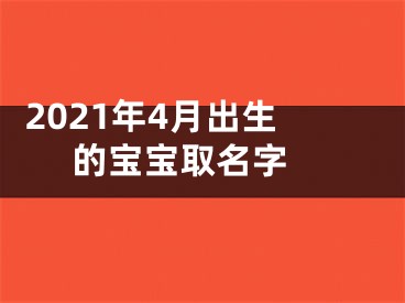  2021年4月出生的宝宝取名字 