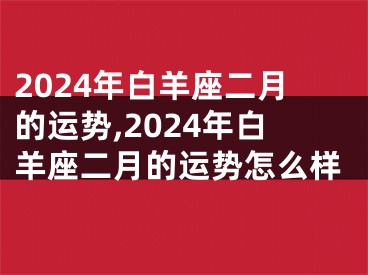 2024年白羊座二月的运势,2024年白羊座二月的运势怎么样