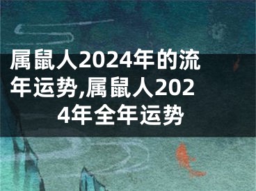 属鼠人2024年的流年运势,属鼠人2024年全年运势