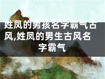 姓凤的男孩名字霸气古风,姓凤的男生古风名字霸气