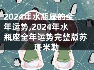 2024年水瓶座的全年运势,2024年水瓶座全年运势完整版苏珊米勒