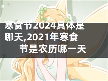 寒食节2024具体是哪天,2021年寒食节是农历哪一天