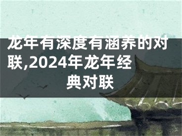 龙年有深度有涵养的对联,2024年龙年经典对联