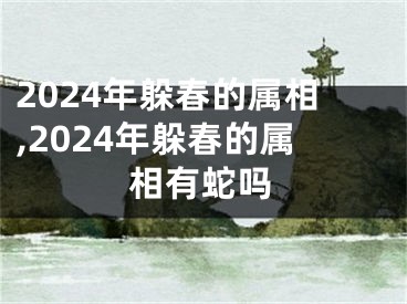 2024年躲春的属相,2024年躲春的属相有蛇吗