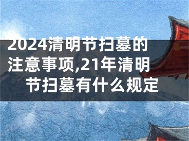 2024清明节扫墓的注意事项,21年清明节扫墓有什么规定