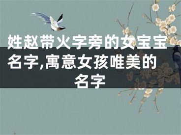 姓赵带火字旁的女宝宝名字,寓意女孩唯美的名字