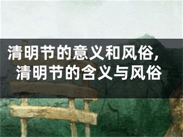 清明节的意义和风俗,清明节的含义与风俗