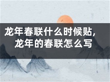 龙年春联什么时候贴,龙年的春联怎么写