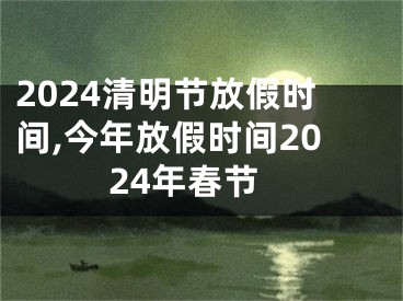 2024清明节放假时间,今年放假时间2024年春节