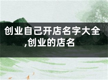 创业自己开店名字大全,创业的店名