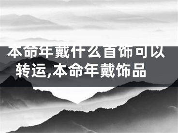 本命年戴什么首饰可以转运,本命年戴饰品