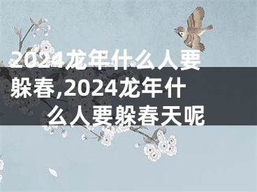 2024龙年什么人要躲春,2024龙年什么人要躲春天呢